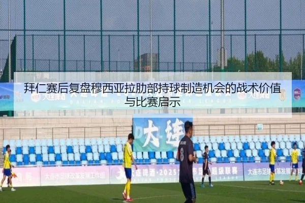 拜仁赛后复盘穆西亚拉肋部持球制造机会的战术价值与比赛启示