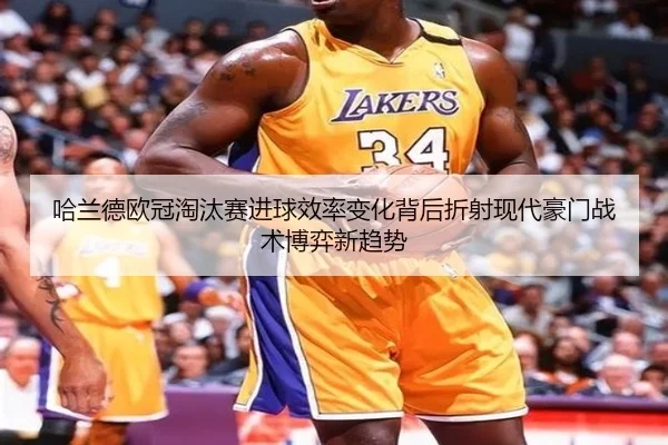 哈兰德欧冠淘汰赛进球效率变化背后折射现代豪门战术博弈新趋势（c7c7）