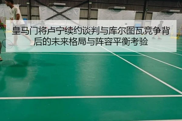 皇马门将卢宁续约谈判与库尔图瓦竞争背后的未来格局与阵容平衡考验 | cc7c7.app