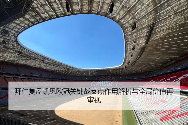 拜仁复盘凯恩欧冠关键战支点作用解析与全局价值再审视 | cc7c7.app