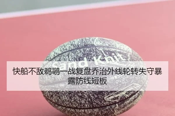 快船不敌鹈鹕一战复盘乔治外线轮转失守暴露防线短板 | cc7c7.app